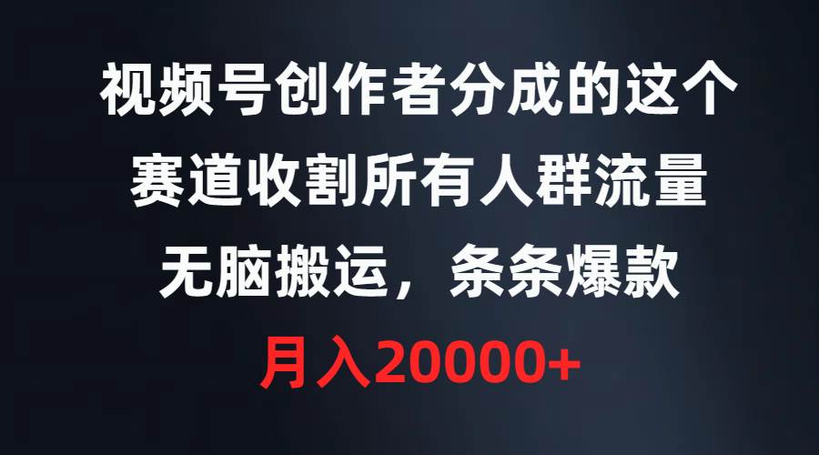 （9406期）视频号创作者分成的这个赛道，收割所有人群流量，无脑搬运，条条爆款，…副业基地_极客搞钱_中创网_福缘网_冒泡网_资源整合平台副业基地