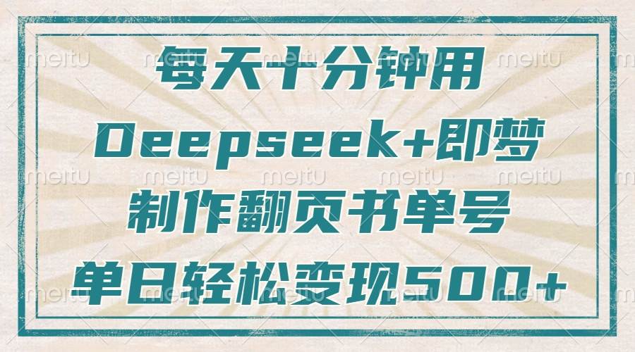 （14123期）每天十分钟，用Deepseek+即梦，制作翻页书单号，疯狂涨粉，单日变现500+副业基地_极客搞钱_中创网_福缘网_冒泡网_资源整合平台副业基地