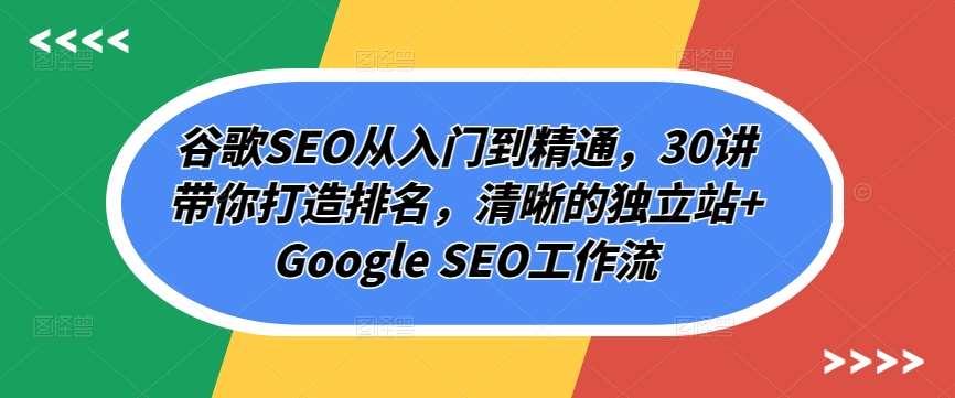 谷歌SEO从入门到精通，30讲带你打造排名，清晰的独立站+Google SEO工作流副业基地_极客搞钱_中创网_福缘网_冒泡网_资源整合平台副业基地