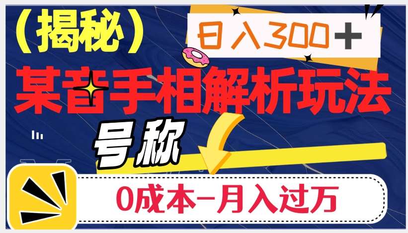 日入300+的，抖音手相解析玩法，号称0成本月入过万（揭秘）副业基地_极客搞钱_中创网_福缘网_冒泡网_资源整合平台副业基地