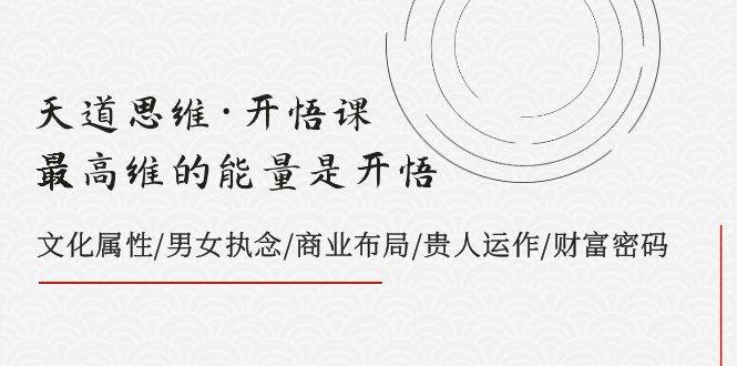 （7975期）天道思维·开悟课-最高维的能量是开悟，文化属性/男女执念/商业布局/贵人..副业基地_极客搞钱_中创网_福缘网_冒泡网_资源整合平台副业基地
