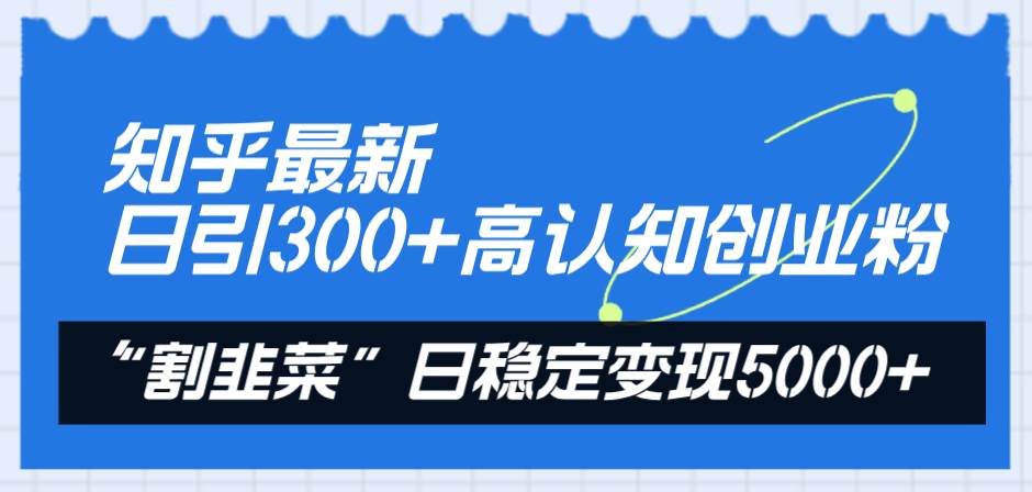 （8136期）知乎最新日引300+高认知创业粉，“割韭菜”日稳定变现5000+副业基地_极客搞钱_中创网_福缘网_冒泡网_资源整合平台副业基地