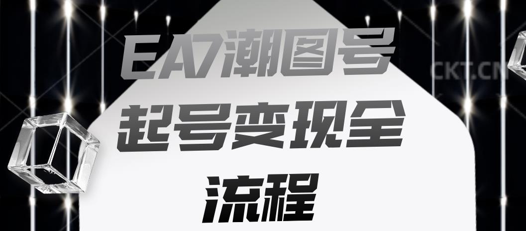 EA7潮图号起号变现全流程，快速起号飞速涨粉【揭秘】副业基地_极客搞钱_中创网_福缘网_冒泡网_资源整合平台副业基地