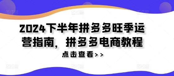 2024下半年拼多多旺季运营指南，拼多多电商教程副业基地_极客搞钱_中创网_福缘网_冒泡网_资源整合平台副业基地