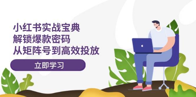 （12201期）小红书实战宝典：解锁爆款密码，从矩阵号到高效投放副业基地_极客搞钱_中创网_福缘网_冒泡网_资源整合平台副业基地