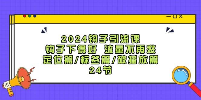2024钩子引流课：钩子下得好流量不再愁，定位篇/标签篇/破播放篇/24节副业基地_极客搞钱_中创网_福缘网_冒泡网_资源整合平台副业基地
