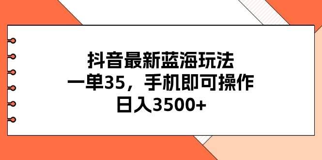 （11025期）抖音最新蓝海玩法，一单35，手机即可操作，日入3500+，不了解一下真是…副业基地_极客搞钱_中创网_福缘网_冒泡网_资源整合平台副业基地