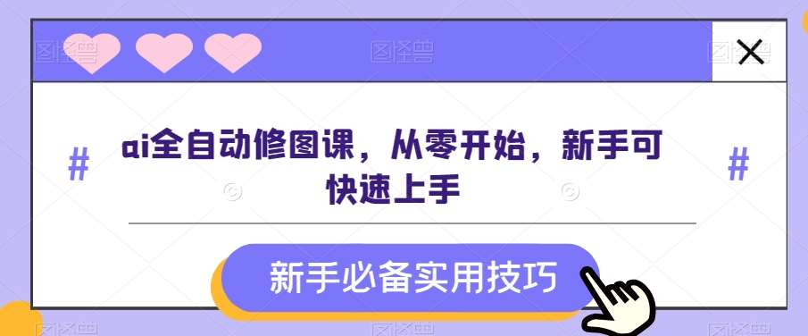 ai全自动修图课，从零开始，新手可快速上手副业基地_极客搞钱_中创网_福缘网_冒泡网_资源整合平台副业基地