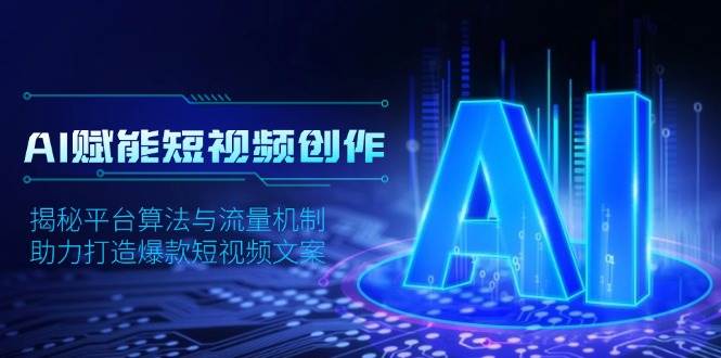 （13911期）AI赋能短视频创作，揭秘平台算法与流量机制，助力打造爆款短视频文案副业基地_极客搞钱_中创网_福缘网_冒泡网_资源整合平台副业基地