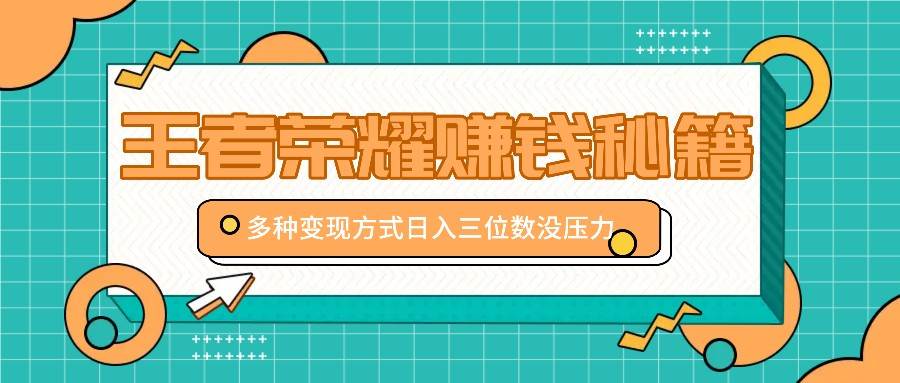 王者荣耀赚钱秘籍，多种变现方式，日入三位数没压力【附送资料】副业基地_极客搞钱_中创网_福缘网_冒泡网_资源整合平台副业基地