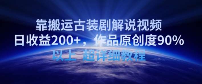 靠搬运古装剧解说视频，日收益200+，作品原创度90%以上，超详细教程【揭秘】副业基地_极客搞钱_中创网_福缘网_冒泡网_资源整合平台副业基地