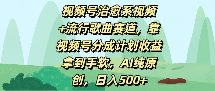 视频号治愈系视频+流行歌曲赛道，靠视频号分成计划收益拿到手软，AI纯原创，日入500+副业基地_极客搞钱_中创网_福缘网_冒泡网_资源整合平台副业基地