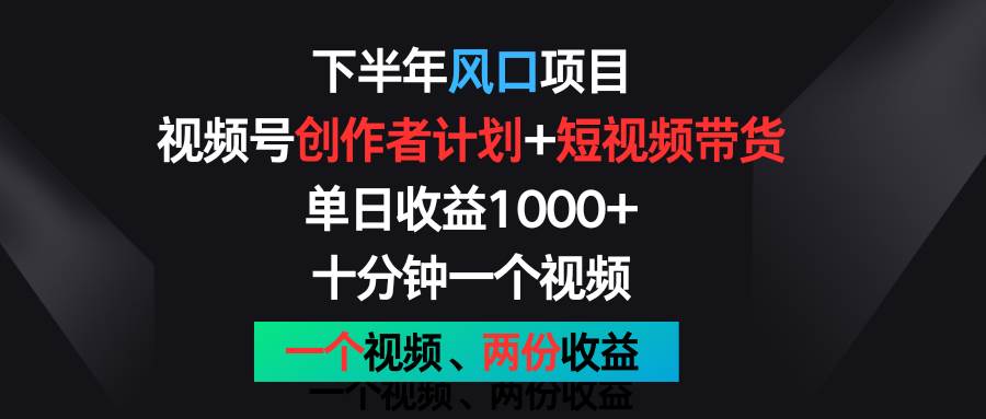 下半年风口项目，视频号创作者计划+视频带货，单日收益1000+，一个视频两份收益副业基地_极客搞钱_中创网_福缘网_冒泡网_资源整合平台副业基地