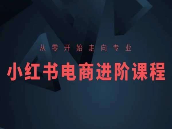 从零开始走向专业，小红书电商进阶课程副业基地_极客搞钱_中创网_福缘网_冒泡网_资源整合平台副业基地