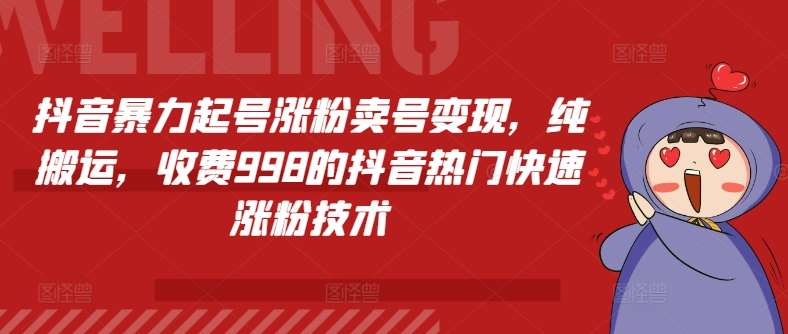 抖音暴力起号涨粉卖号变现，纯搬运，收费998的抖音热门快速涨粉技术副业基地_极客搞钱_中创网_福缘网_冒泡网_资源整合平台副业基地