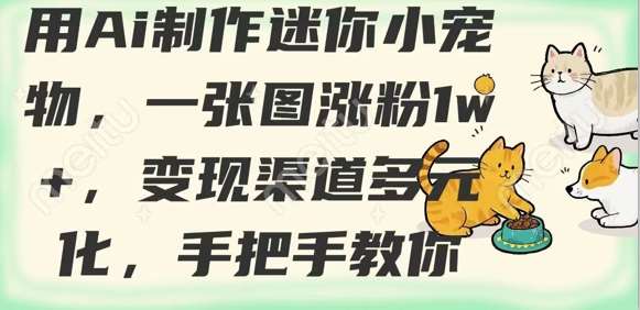 用AI制作迷你小宠物，一张图涨粉1w+，变现渠道多元化，手把手教你副业基地_极客搞钱_中创网_福缘网_冒泡网_资源整合平台副业基地