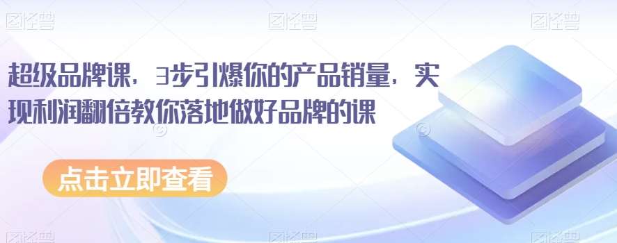 超级品牌课，3步引爆你的产品销量，实现利润翻倍教你落地做好品牌的课副业基地_极客搞钱_中创网_福缘网_冒泡网_资源整合平台副业基地