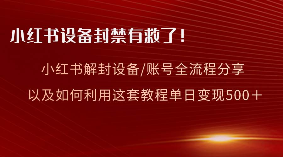 （8441期）小红书设备及账号解封全流程分享，亲测有效，以及如何利用教程变现副业基地_极客搞钱_中创网_福缘网_冒泡网_资源整合平台副业基地