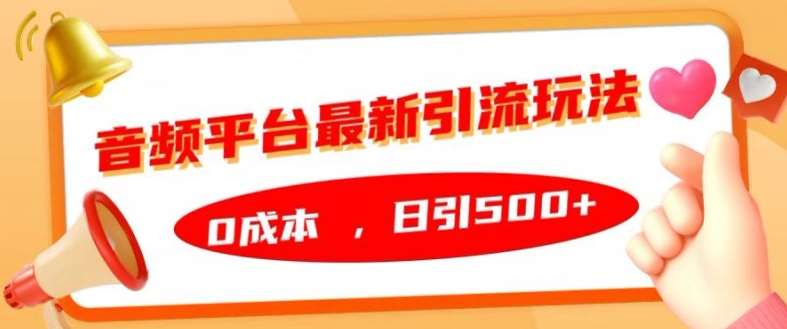 音频平台最新引流玩法，0成本，日引500+【揭秘】副业基地_极客搞钱_中创网_福缘网_冒泡网_资源整合平台副业基地