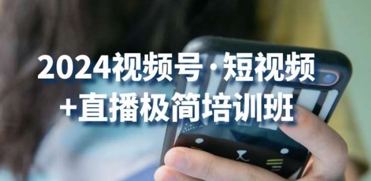 2024视频号·短视频+直播极简培训班：抓住视频号风口，流量红利副业基地_极客搞钱_中创网_福缘网_冒泡网_资源整合平台副业基地