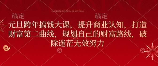 元旦跨年搞钱大课，提升商业认知，打造财富第二曲线，规划自己的财富路线，破除迷茫无效努力副业基地_极客搞钱_中创网_福缘网_冒泡网_资源整合平台副业基地