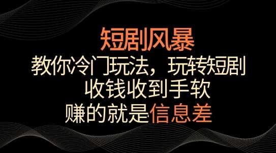短剧风暴，教你冷门玩法，玩转短剧，收钱收到手软【揭秘】副业基地_极客搞钱_中创网_福缘网_冒泡网_资源整合平台副业基地