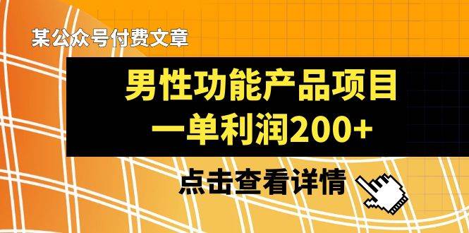 某公众号付费文章《男性功能产品项目，一单利润200+》来品鉴下吧副业基地_极客搞钱_中创网_福缘网_冒泡网_资源整合平台副业基地