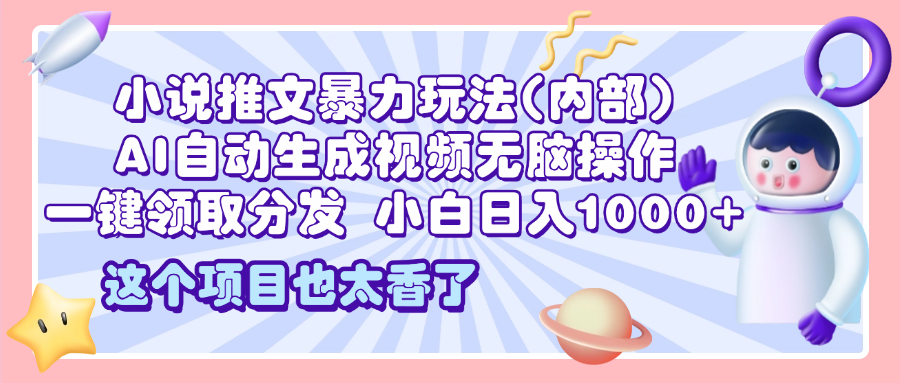 2025小说推文暴力玩法(内部)，AI自动生成视频无脑操作，一键领取分发，小白日入1000+副业基地_极客搞钱_中创网_福缘网_冒泡网_资源整合平台副业基地