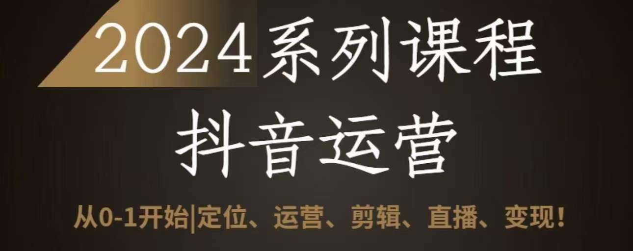 2024抖音运营全套系列课程，从0-1开始，定位、运营、剪辑、直播、变现副业基地_极客搞钱_中创网_福缘网_冒泡网_资源整合平台副业基地