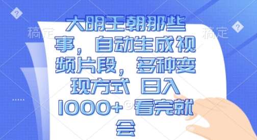 大明王朝那些事，自动生成视频片段，多种变现方式 日入1k 看完就会【揭秘】副业基地_极客搞钱_中创网_福缘网_冒泡网_资源整合平台副业基地