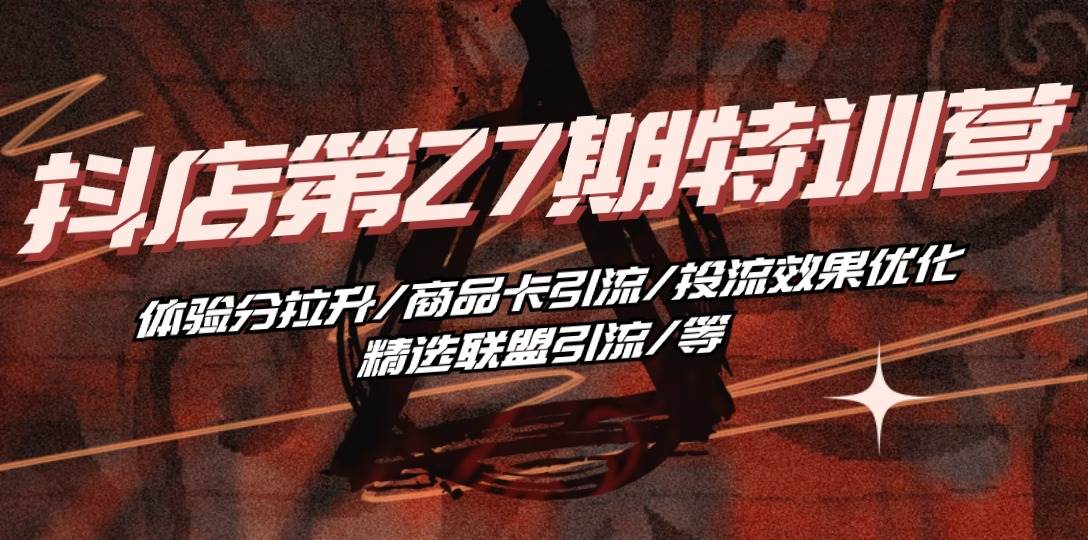 （10625期）抖店·第27期特训营 体验分拉升/商品卡引流/投流效果优化/精选联盟引流/等副业基地_极客搞钱_中创网_福缘网_冒泡网_资源整合平台副业基地