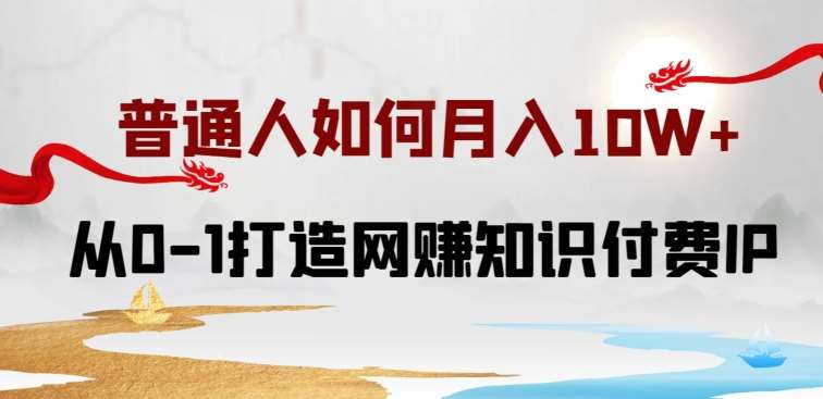 普通人如何打造知识付费IP月入10W+，从0-1打造网赚知识付费IP，小白喂饭级教程【揭秘】副业基地_极客搞钱_中创网_福缘网_冒泡网_资源整合平台副业基地