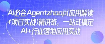 Ai必会Agent(应用解读+项目实战)精讲班，一站式搞定AI+行业落地应用实战副业基地_极客搞钱_中创网_福缘网_冒泡网_资源整合平台副业基地
