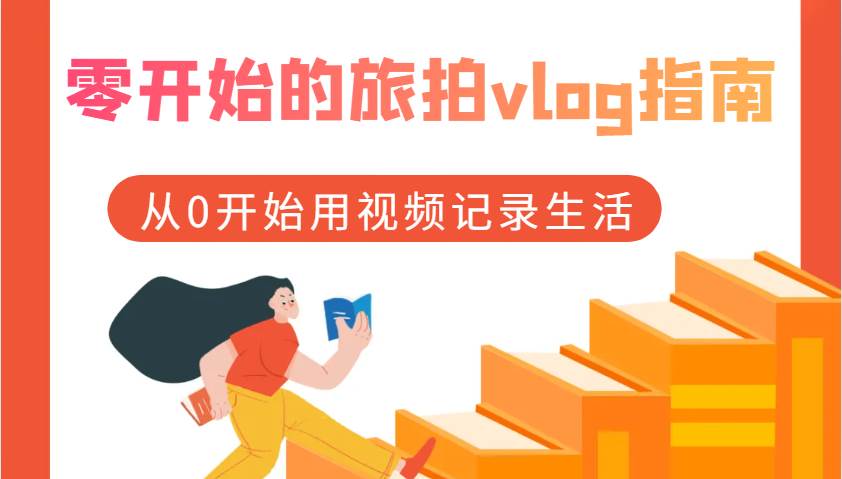 零开始的旅拍vlog指南，从0开始用视频记录生活副业基地_极客搞钱_中创网_福缘网_冒泡网_资源整合平台副业基地