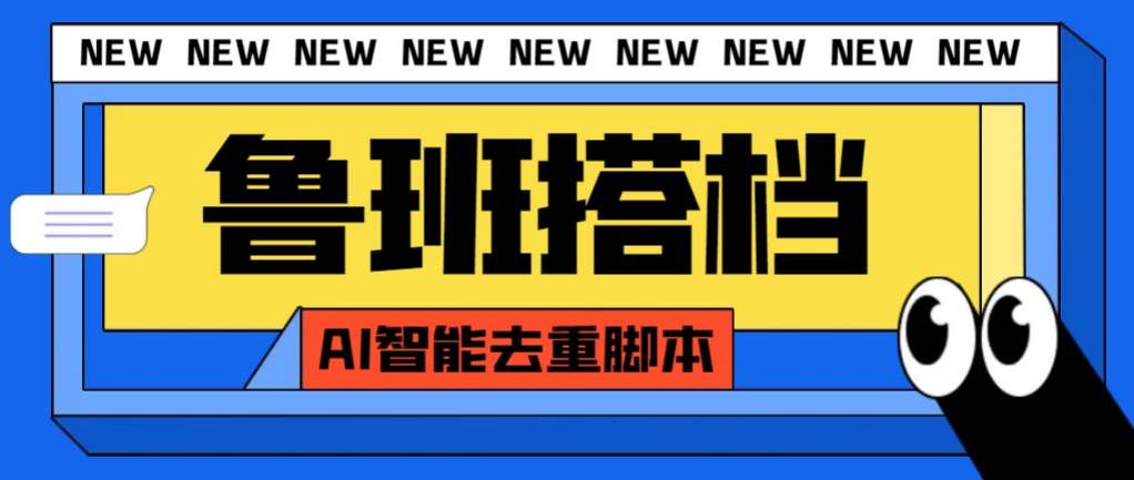 （7962期）外面收费299的鲁班搭档视频AI智能全自动去重脚本，搬运必备神器【AI智能…副业基地_极客搞钱_中创网_福缘网_冒泡网_资源整合平台副业基地