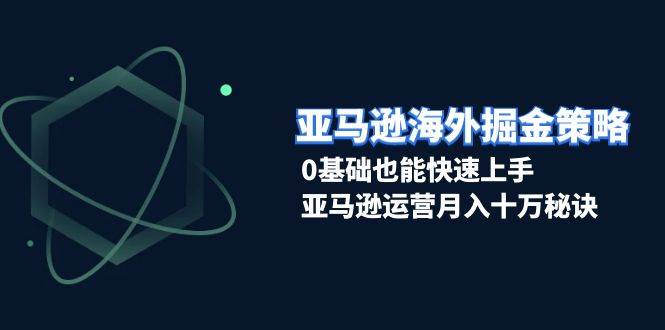 （13644期）亚马逊海外掘金策略，0基础也能快速上手，亚马逊运营月入十万秘诀副业基地_极客搞钱_中创网_福缘网_冒泡网_资源整合平台副业基地