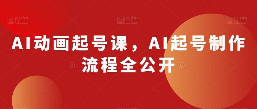 AI动画起号课，AI起号制作流程全公开副业基地_极客搞钱_中创网_福缘网_冒泡网_资源整合平台副业基地
