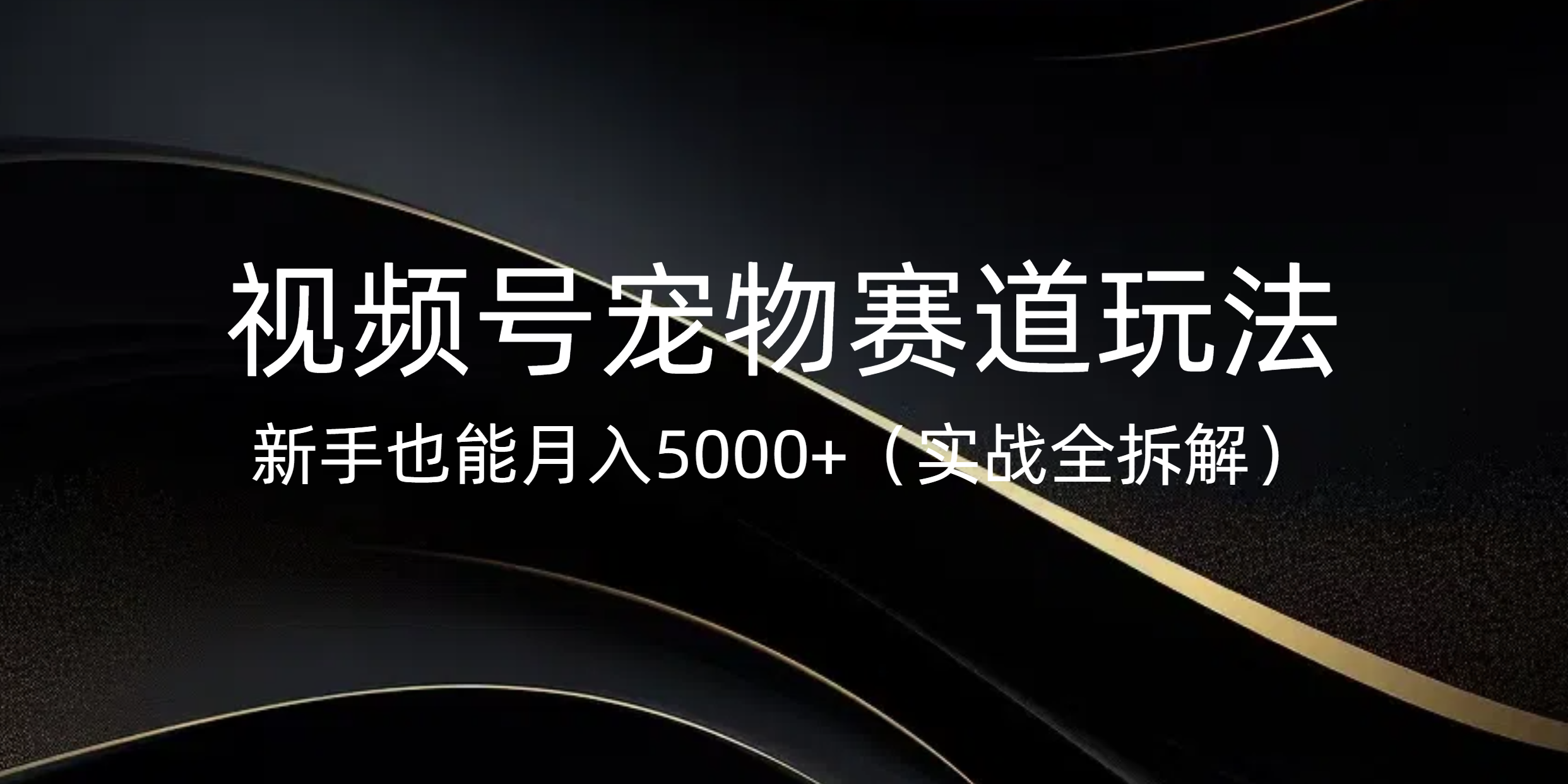 视频号宠物赛道玩法，新手也能月入5000+（实战全拆解）副业基地_极客搞钱_中创网_福缘网_冒泡网_资源整合平台副业基地