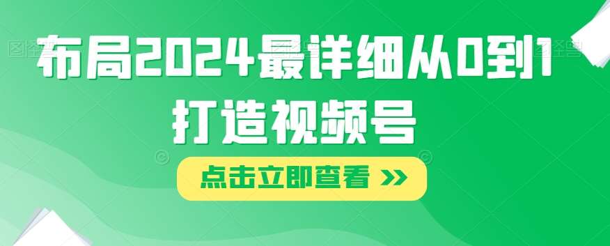 布局2024最详细从0到1打造视频号【揭秘】副业基地_极客搞钱_中创网_福缘网_冒泡网_资源整合平台副业基地