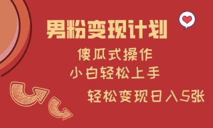 男粉变现计划，傻瓜式操作，小白轻松日入多张【揭秘】副业基地_极客搞钱_中创网_福缘网_冒泡网_资源整合平台副业基地