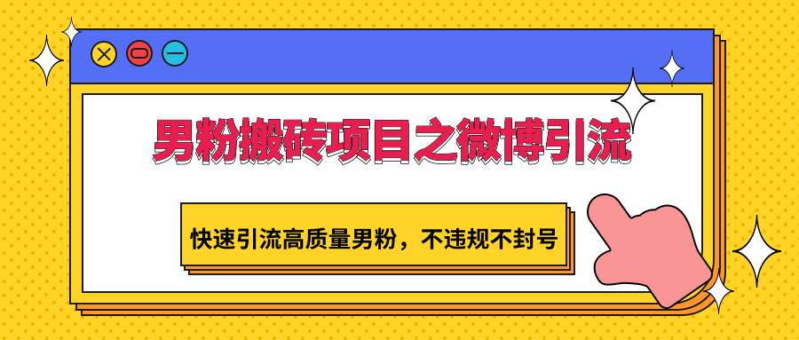 男粉搬砖项目之微博引流，快速引流高质量男粉，不违规不封号副业基地_极客搞钱_中创网_福缘网_冒泡网_资源整合平台副业基地