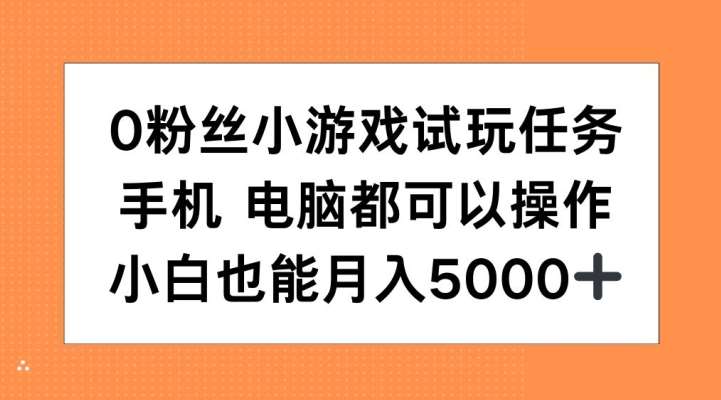 0粉丝小游戏试玩任务，手机电脑都可以操作，小白也能月入5000+【揭秘】副业基地_极客搞钱_中创网_福缘网_冒泡网_资源整合平台副业基地