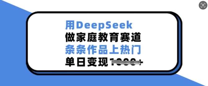 用DeepSeek做家庭教育赛道，条条作品上热门，单日变现多张副业基地_极客搞钱_中创网_福缘网_冒泡网_资源整合平台副业基地