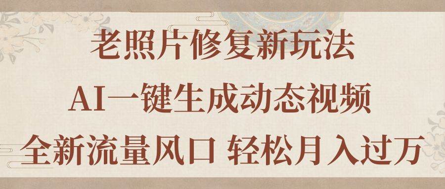 （11503期）老照片修复新玩法，老照片AI一键生成动态视频 全新流量风口 轻松月入过万副业基地_极客搞钱_中创网_福缘网_冒泡网_资源整合平台副业基地