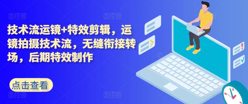 技术流运镜+特效剪辑，​运镜拍摄技术流，无缝衔接转场，后期特效制作副业基地_极客搞钱_中创网_福缘网_冒泡网_资源整合平台副业基地