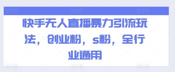 快手无人直播暴力引流玩法，创业粉，s粉，全行业通用副业基地_极客搞钱_中创网_福缘网_冒泡网_资源整合平台副业基地