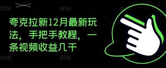 夸克拉新12月最新玩法，手把手教程，一条视频收益几千副业基地_极客搞钱_中创网_福缘网_冒泡网_资源整合平台副业基地
