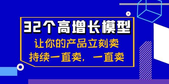 32个高增长模型：让你的产品立刻卖，持续一直卖，一直卖副业基地_极客搞钱_中创网_福缘网_冒泡网_资源整合平台副业基地