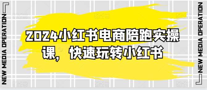 2024小红书电商陪跑实操课，快速玩转小红书，超过20节精细化课程副业基地_极客搞钱_中创网_福缘网_冒泡网_资源整合平台副业基地