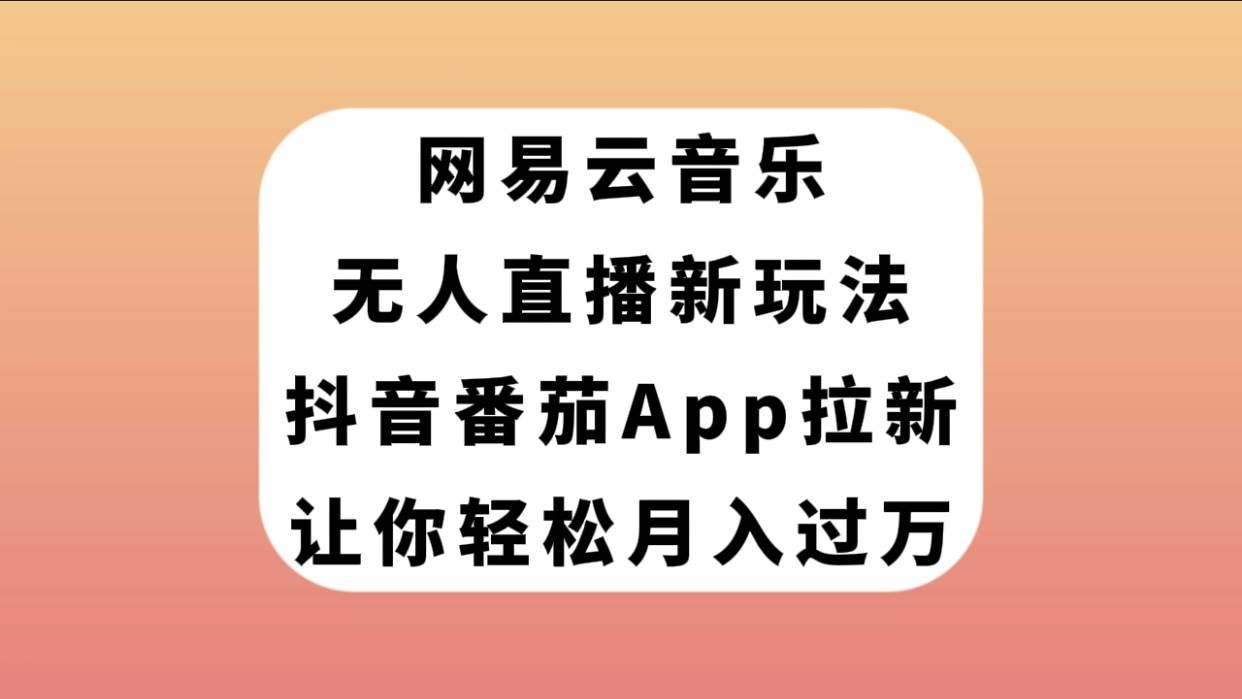 （7599期）网易云音乐无人直播新玩法，抖音番茄APP拉新，让你轻松月入过万副业基地_极客搞钱_中创网_福缘网_冒泡网_资源整合平台副业基地